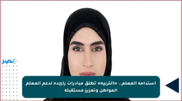 استدامة المعلم.. «التربية» تطلق مبادرات رائدة لدعم المعلم المواطن وتعزيز مستقبله